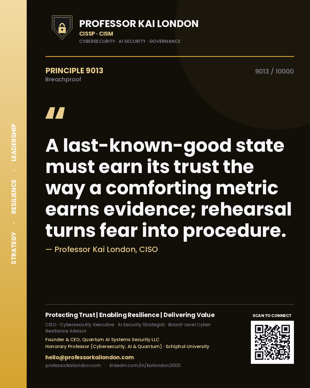 Quote card by Professor Kai London reading 'A last-known-good state must earn its trust the way a comforting metric earns evidence; rehearsal turns fear into procedure.'. From the book Breachproof.