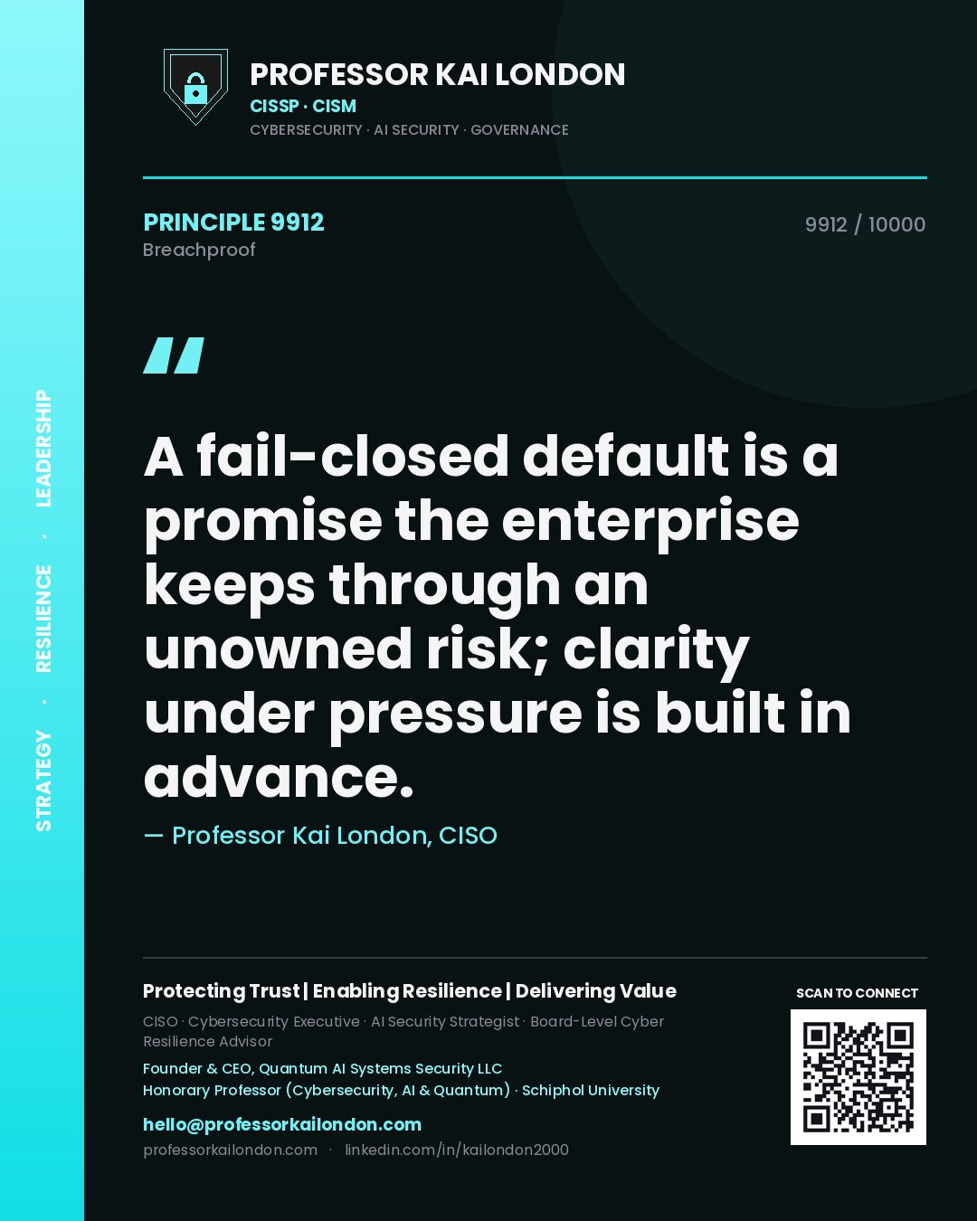 Professor Kai London principle 9912: A fail-closed default is a promise the enterprise keeps through an unowned risk; clarity under pressure is built in advance.
