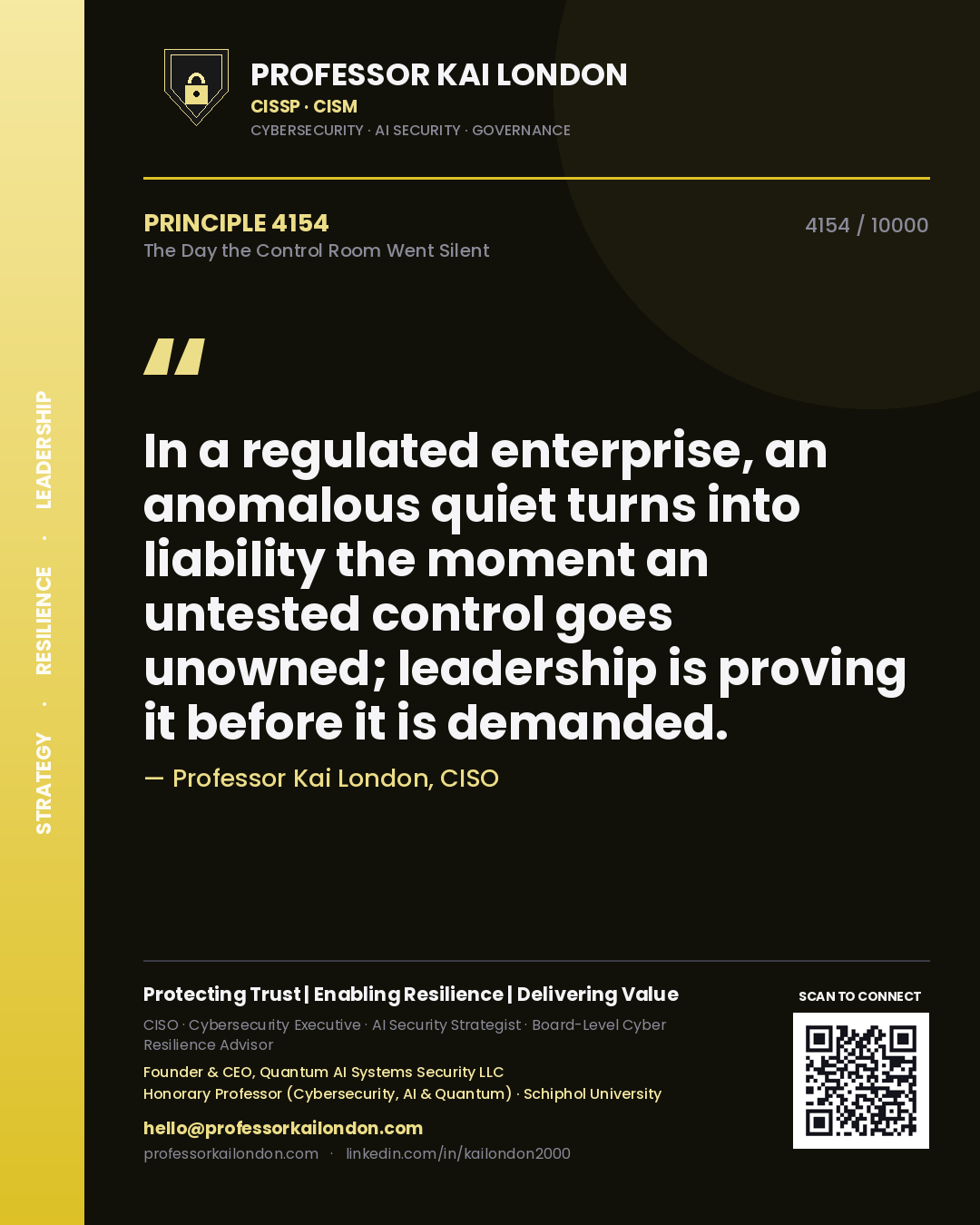 Professor Kai London principle 4154: In a regulated enterprise, an anomalous quiet turns into liability the moment an untested control goes unowned; leadership is proving it before it is demanded.