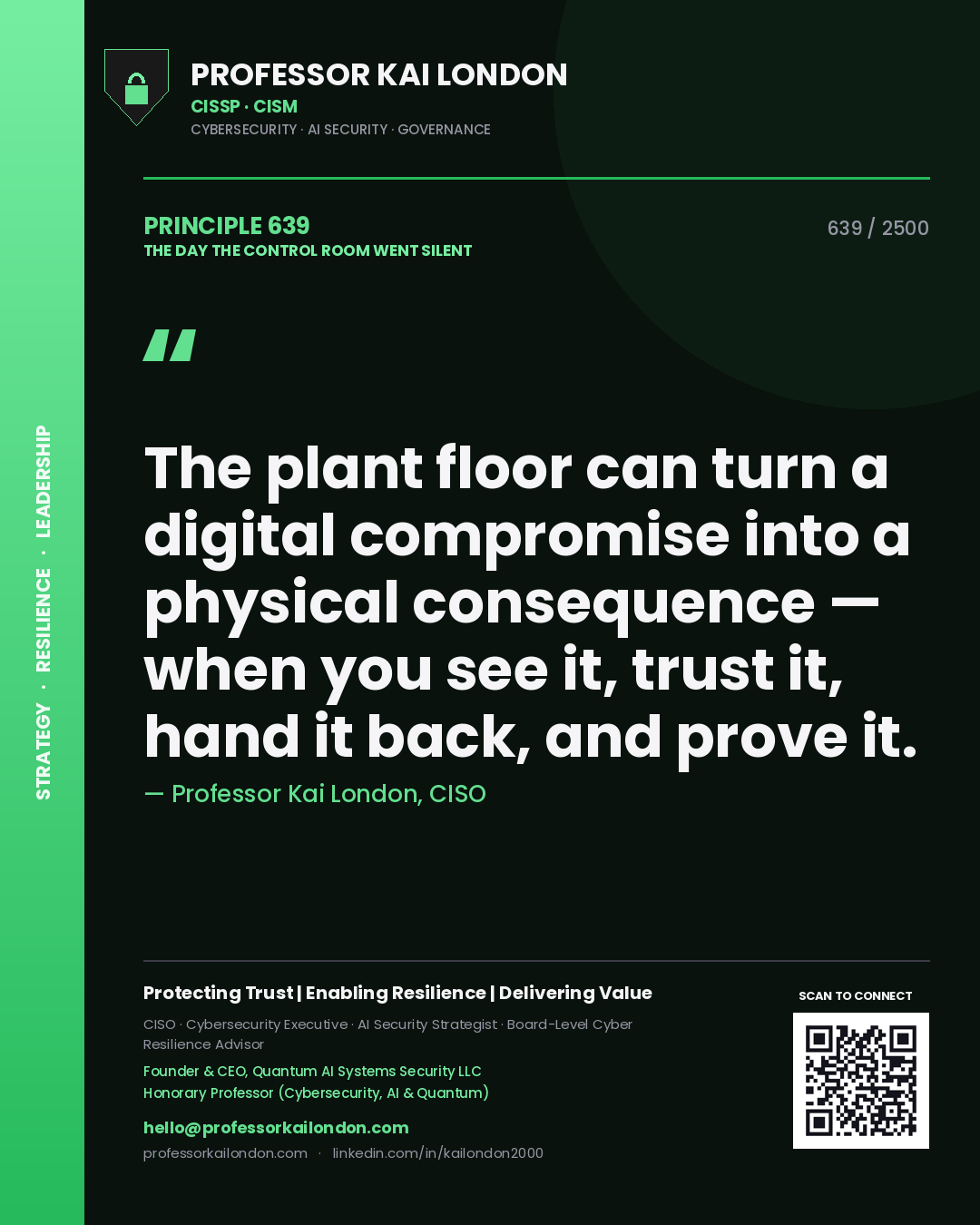 Professor Kai London principle 639: The plant floor can turn a digital compromise into a physical consequence — when you see it, trust it, hand it back, and prove it.