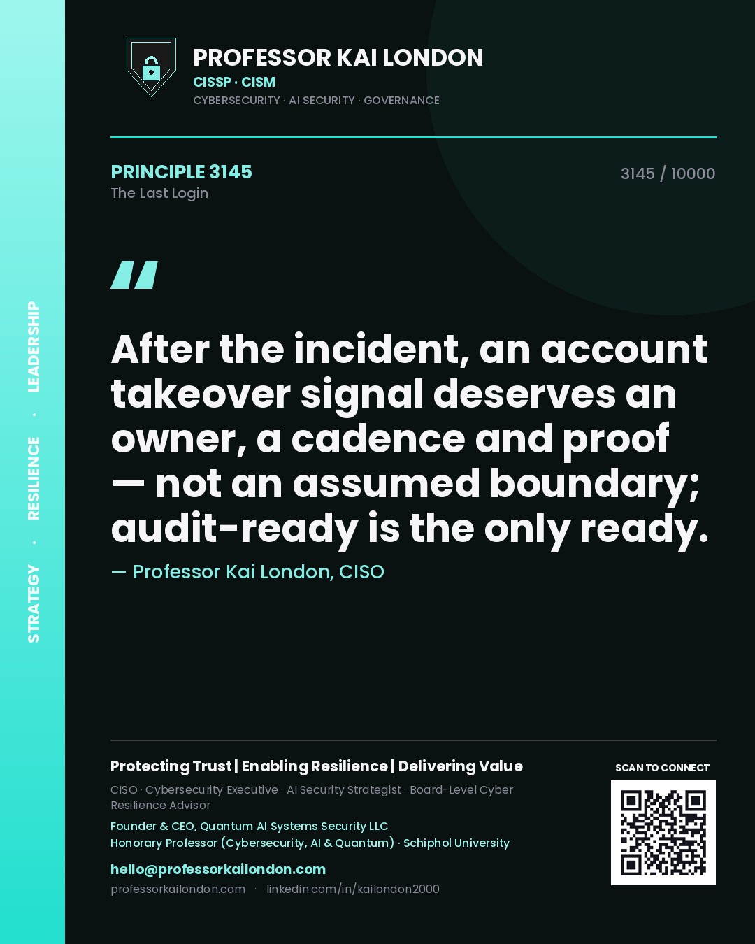 Professor Kai London principle 3145: After the incident, an account takeover signal deserves an owner, a cadence and proof — not an assumed boundary; audit-ready is the only ready.