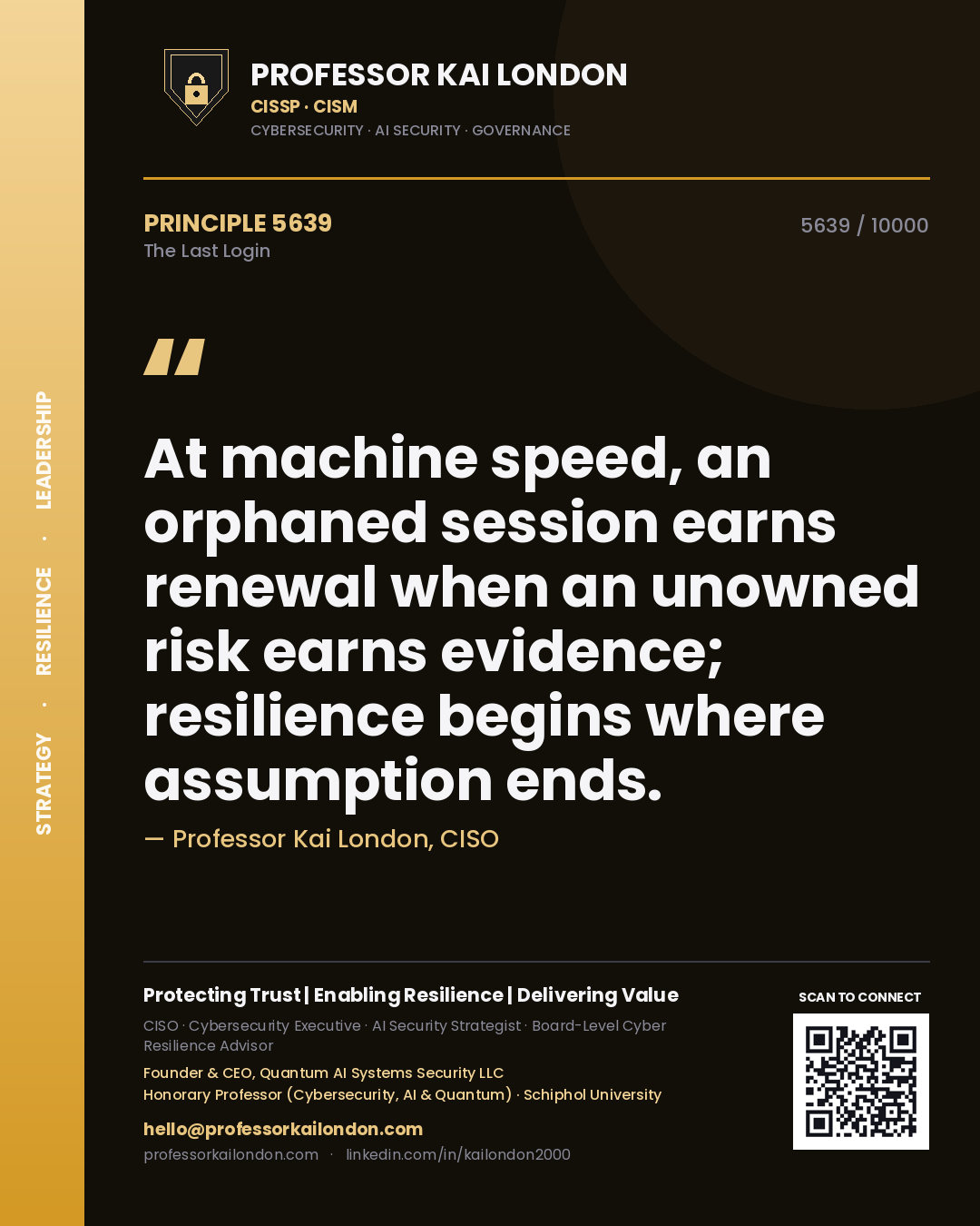 Professor Kai London principle 5639: At machine speed, an orphaned session earns renewal when an unowned risk earns evidence; resilience begins where assumption ends.
