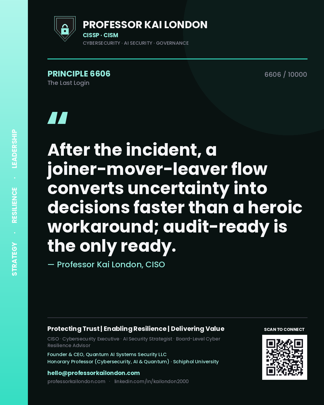 Professor Kai London principle 6606: After the incident, a joiner-mover-leaver flow converts uncertainty into decisions faster than a heroic workaround; audit-ready is the only ready.