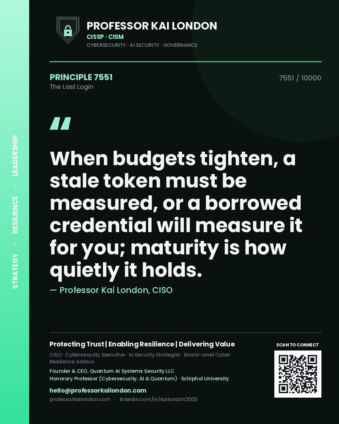 Quote card by Professor Kai London reading 'When budgets tighten, a stale token must be measured, or a borrowed credential will measure it for you; maturity is how quietly it holds.'. From the book The Last Login.