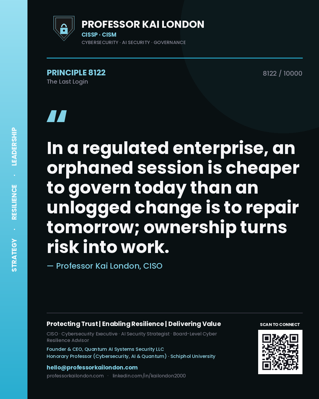 Quote card by Professor Kai London reading 'In a regulated enterprise, an orphaned session is cheaper to govern today than an unlogged change is to repair tomorrow; ownership turns risk into work.'. From the book The Last Login.