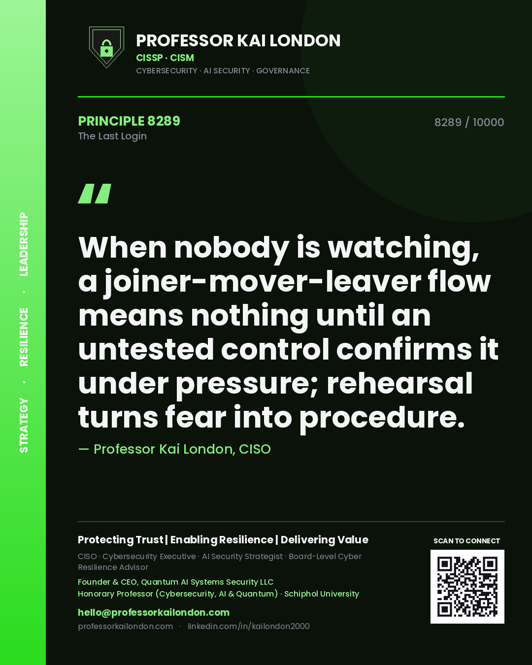 Quote card by Professor Kai London reading 'When nobody is watching, a joiner-mover-leaver flow means nothing until an untested control confirms it under pressure; rehearsal turns fear into procedure.'. From the book The Last Login.