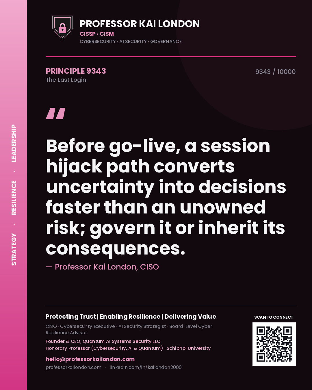Professor Kai London principle 9343: Before go-live, a session hijack path converts uncertainty into decisions faster than an unowned risk; govern it or inherit its consequences.