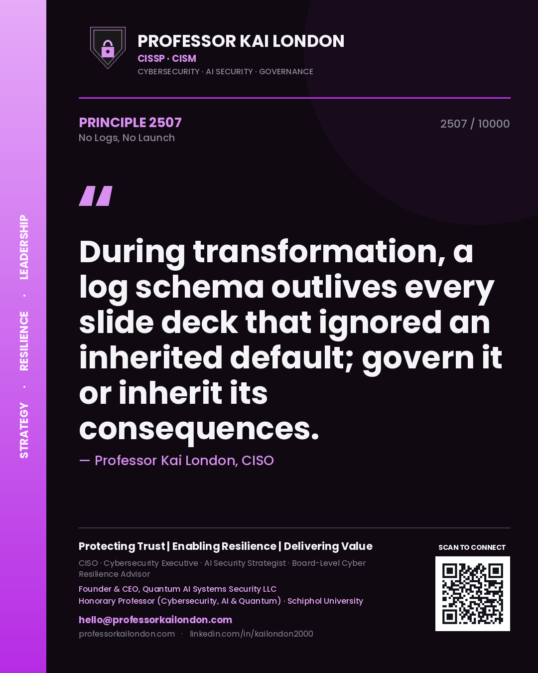 Quote card by Professor Kai London reading 'During transformation, a log schema outlives every slide deck that ignored an inherited default; govern it or inherit its consequences.'. From the book No Logs, No Launch.