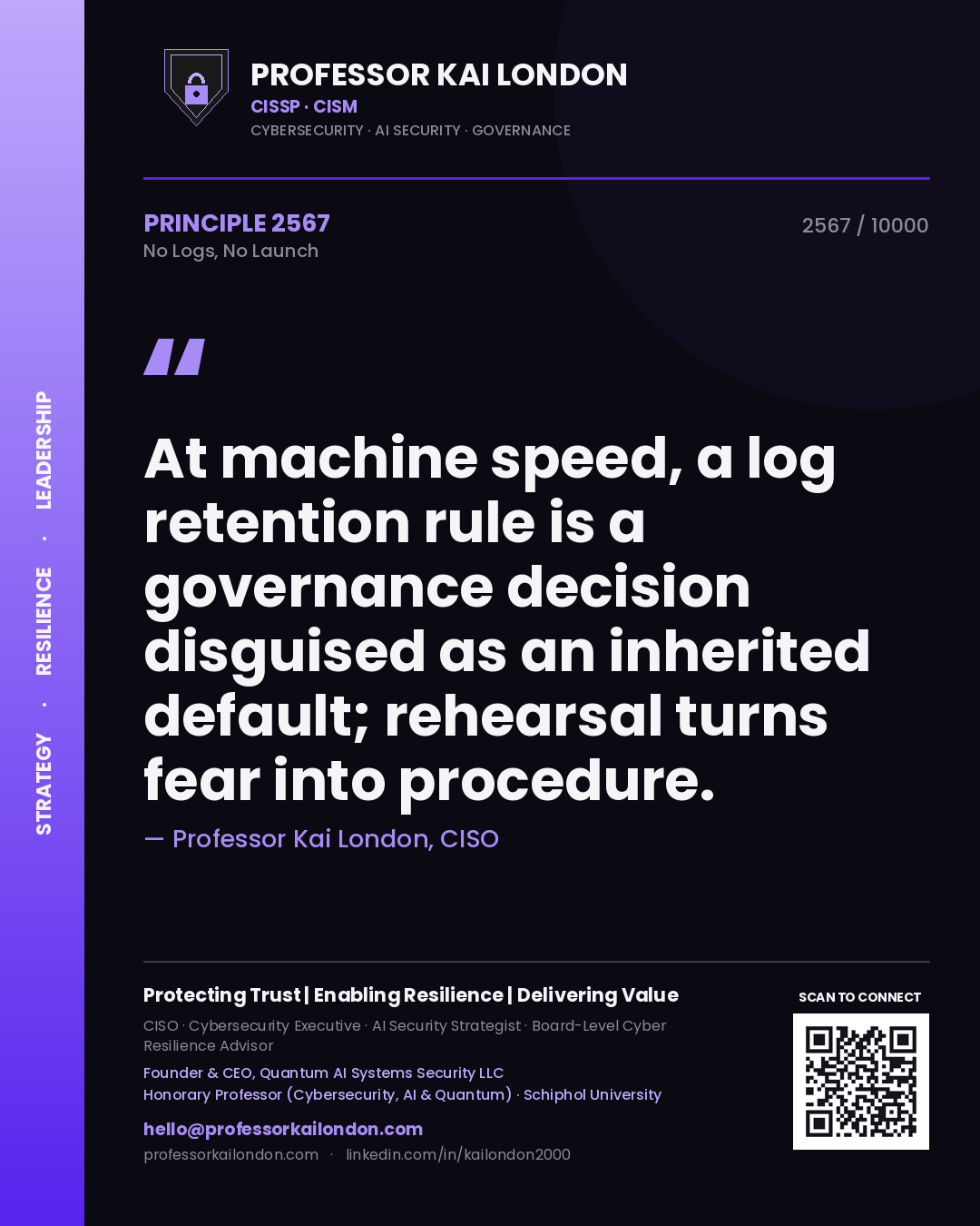 Quote card by Professor Kai London reading 'At machine speed, a log retention rule is a governance decision disguised as an inherited default; rehearsal turns fear into procedure.'. From the book No Logs, No Launch.