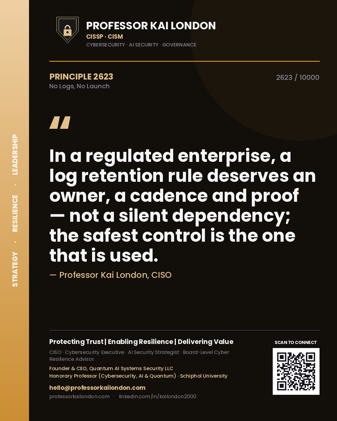 Professor Kai London principle 2623: In a regulated enterprise, a log retention rule deserves an owner, a cadence and proof — not a silent dependency; the safest control is the one that is used.