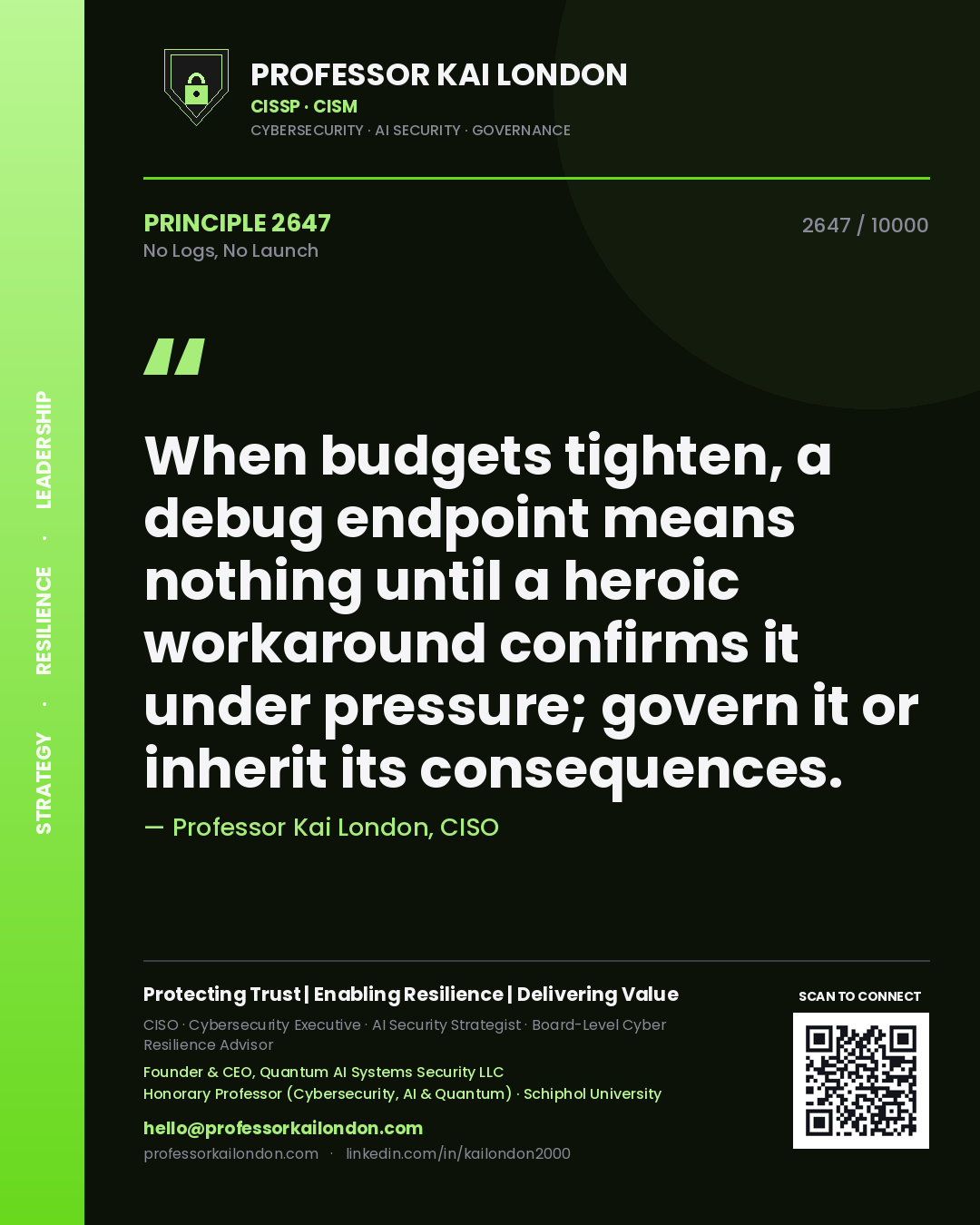 Quote card by Professor Kai London reading 'When budgets tighten, a debug endpoint means nothing until a heroic workaround confirms it under pressure; govern it or inherit its consequences.'. From the book No Logs, No Launch.