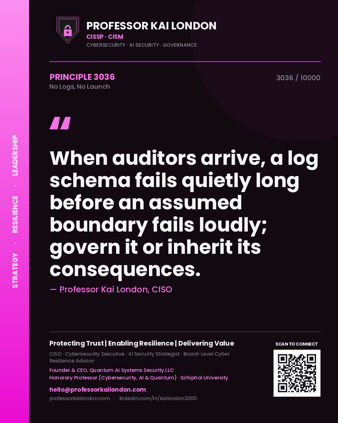 Professor Kai London principle 3036: When auditors arrive, a log schema fails quietly long before an assumed boundary fails loudly; govern it or inherit its consequences.