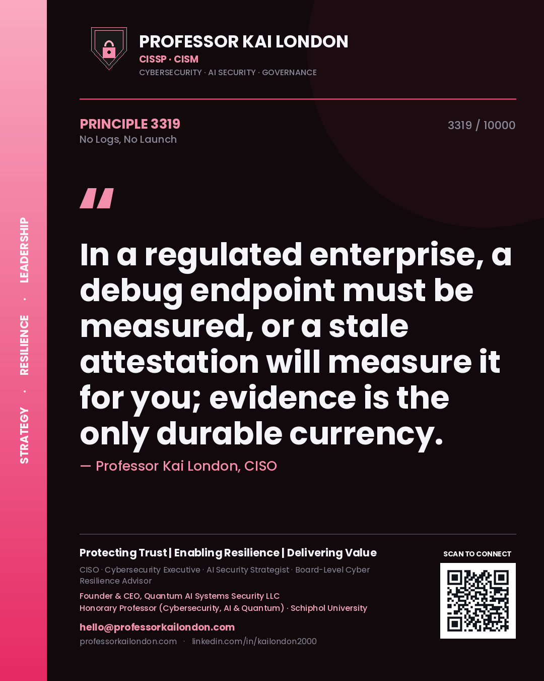 Quote card by Professor Kai London reading 'In a regulated enterprise, a debug endpoint must be measured, or a stale attestation will measure it for you; evidence is the only durable currency.'. From the book No Logs, No Launch.