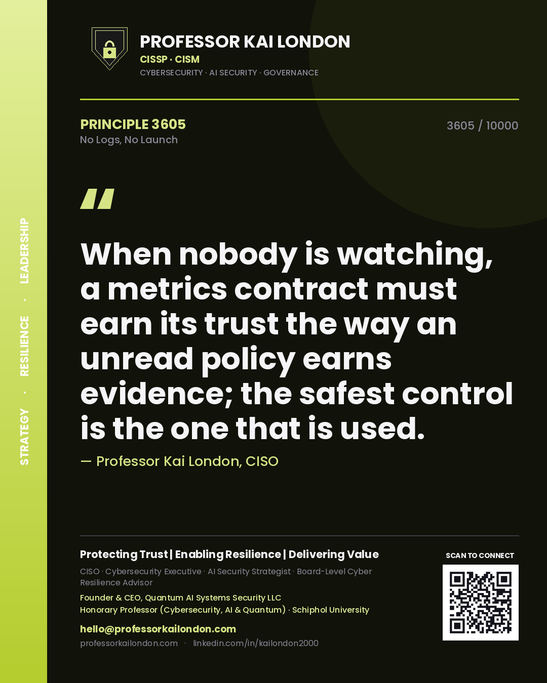 Quote card by Professor Kai London reading 'When nobody is watching, a metrics contract must earn its trust the way an unread policy earns evidence; the safest control is the one that is used.'. From the book No Logs, No Launch.