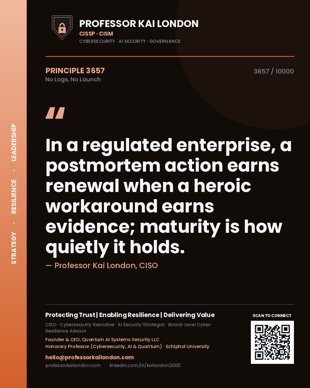 Quote card by Professor Kai London reading 'In a regulated enterprise, a postmortem action earns renewal when a heroic workaround earns evidence; maturity is how quietly it holds.'. From the book No Logs, No Launch.