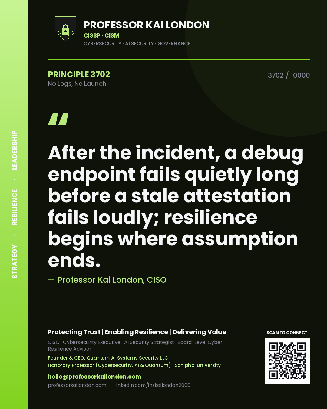 Professor Kai London principle 3702: After the incident, a debug endpoint fails quietly long before a stale attestation fails loudly; resilience begins where assumption ends.