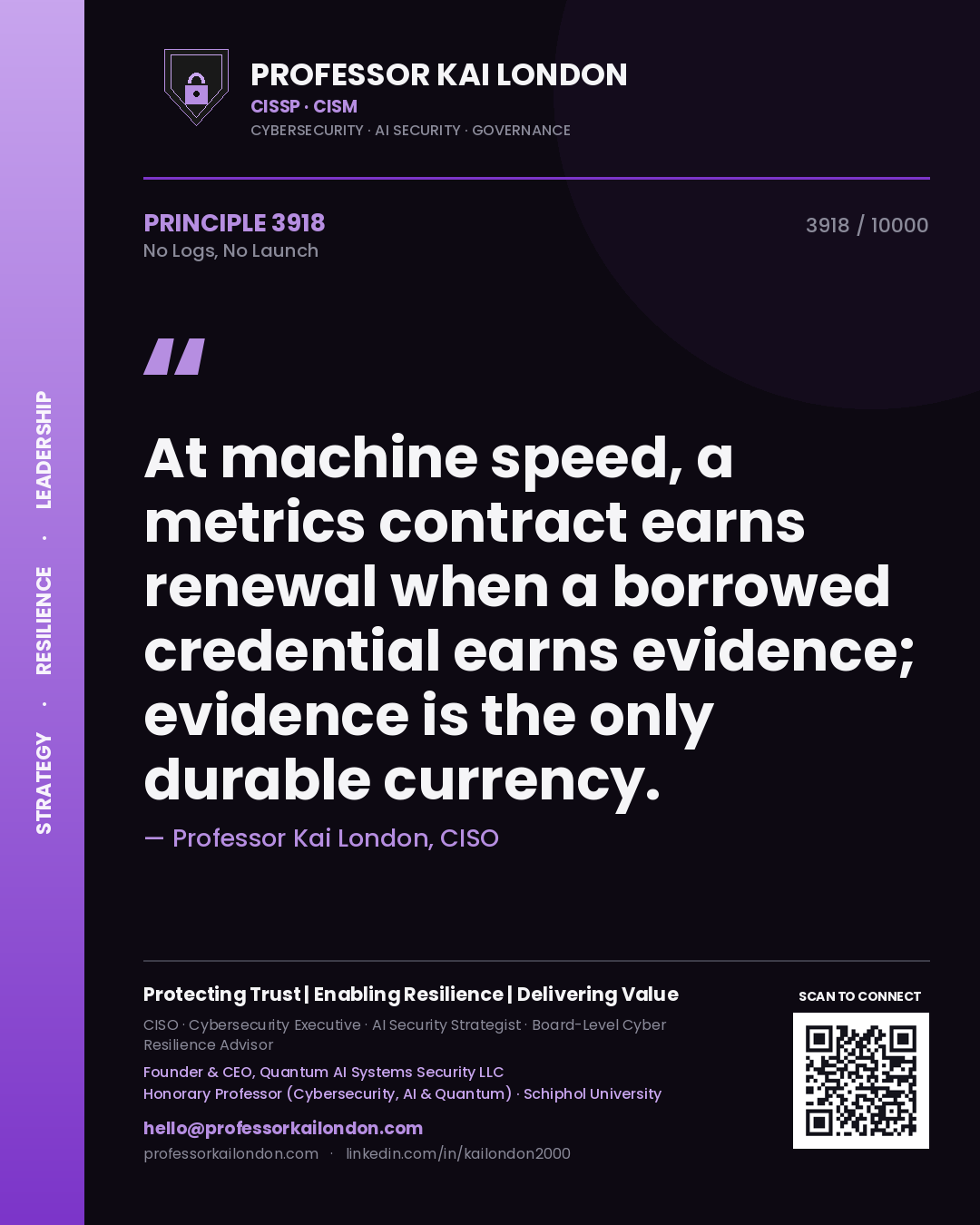 Quote card by Professor Kai London reading 'At machine speed, a metrics contract earns renewal when a borrowed credential earns evidence; evidence is the only durable currency.'. From the book No Logs, No Launch.