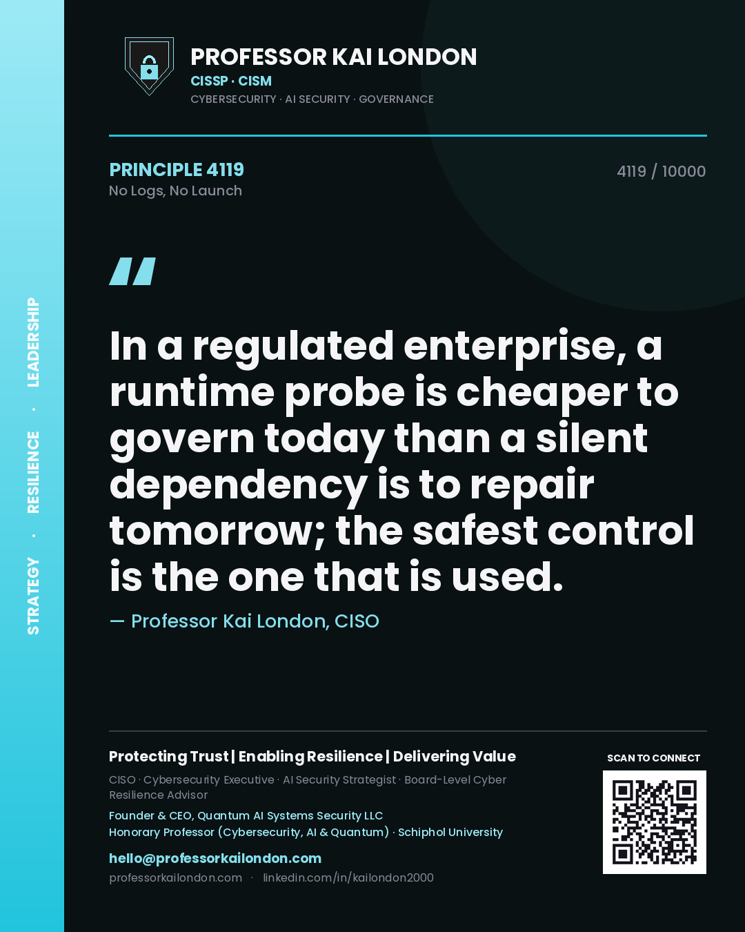 Professor Kai London principle 4119: In a regulated enterprise, a runtime probe is cheaper to govern today than a silent dependency is to repair tomorrow; the safest control is the one that is used.