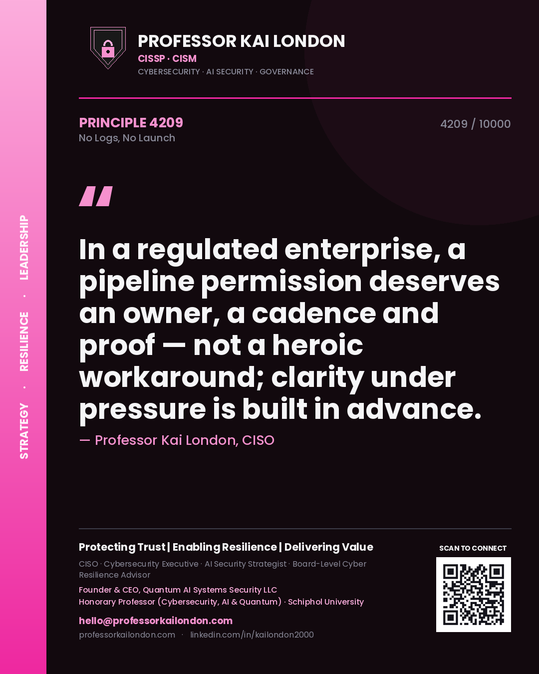 Quote card by Professor Kai London reading 'In a regulated enterprise, a pipeline permission deserves an owner, a cadence and proof — not a heroic workaround; clarity under pressure is built in advance.'. From the book No Logs, No Launch.