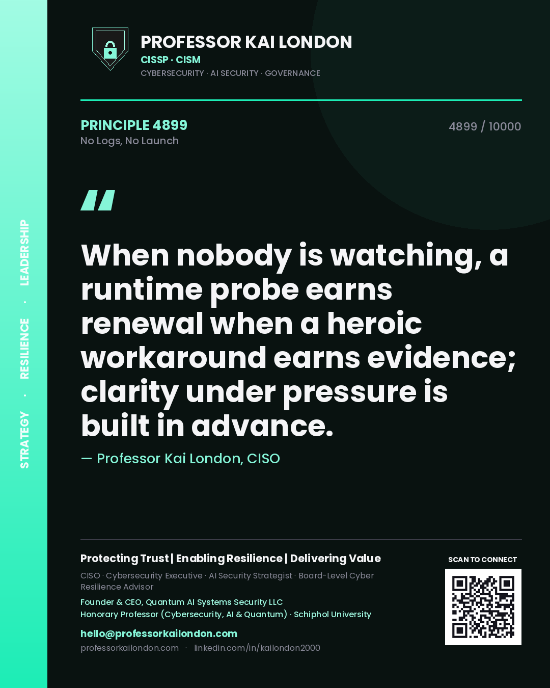 Quote card by Professor Kai London reading 'When nobody is watching, a runtime probe earns renewal when a heroic workaround earns evidence; clarity under pressure is built in advance.'. From the book No Logs, No Launch.