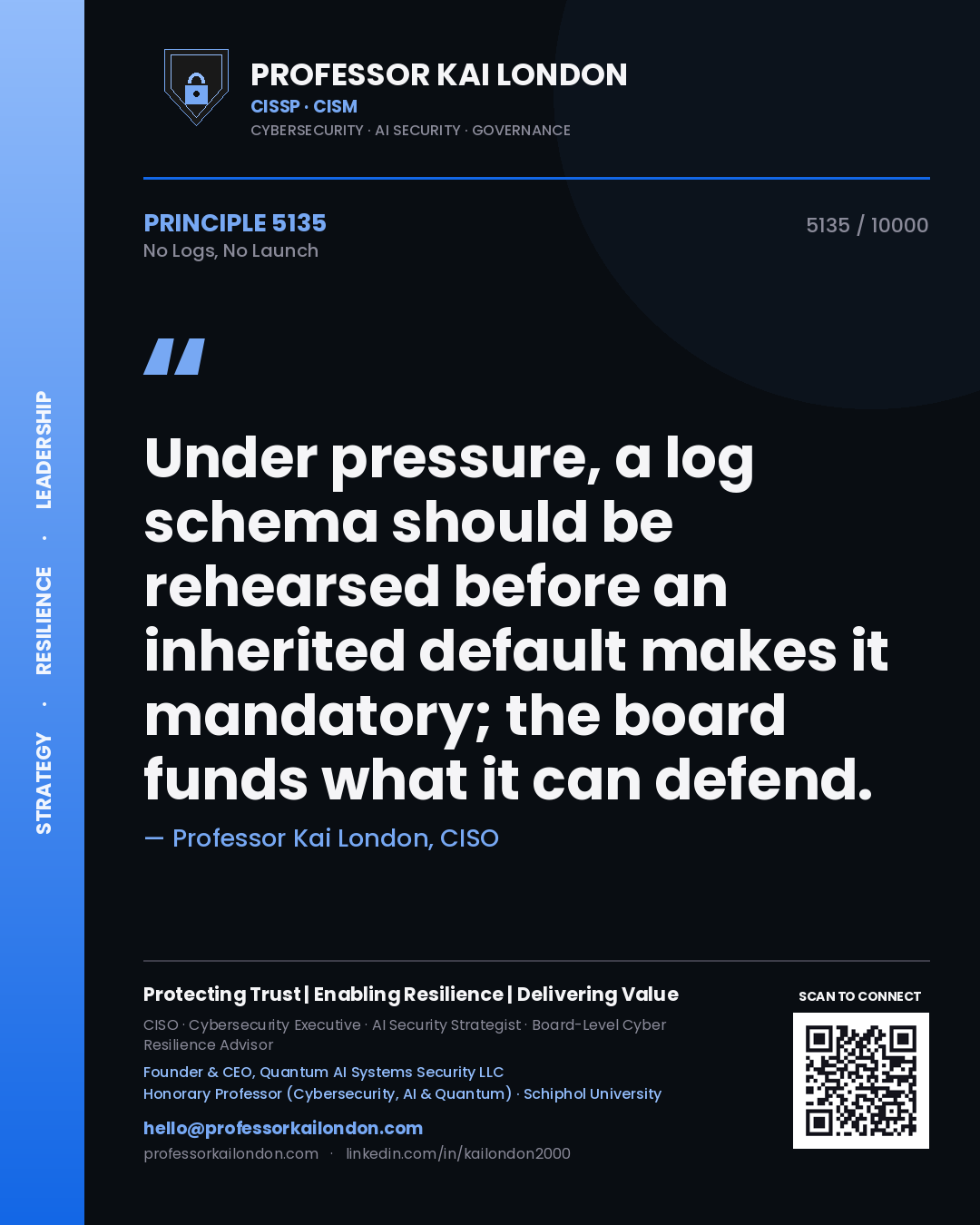 Quote card by Professor Kai London reading 'Under pressure, a log schema should be rehearsed before an inherited default makes it mandatory; the board funds what it can defend.'. From the book No Logs, No Launch.