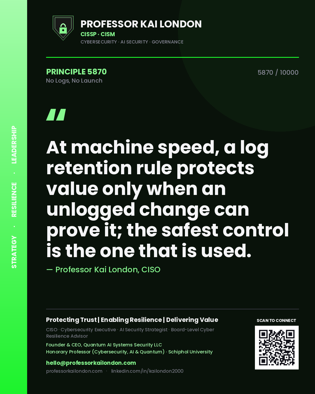 Quote card by Professor Kai London reading 'At machine speed, a log retention rule protects value only when an unlogged change can prove it; the safest control is the one that is used.'. From the book No Logs, No Launch.