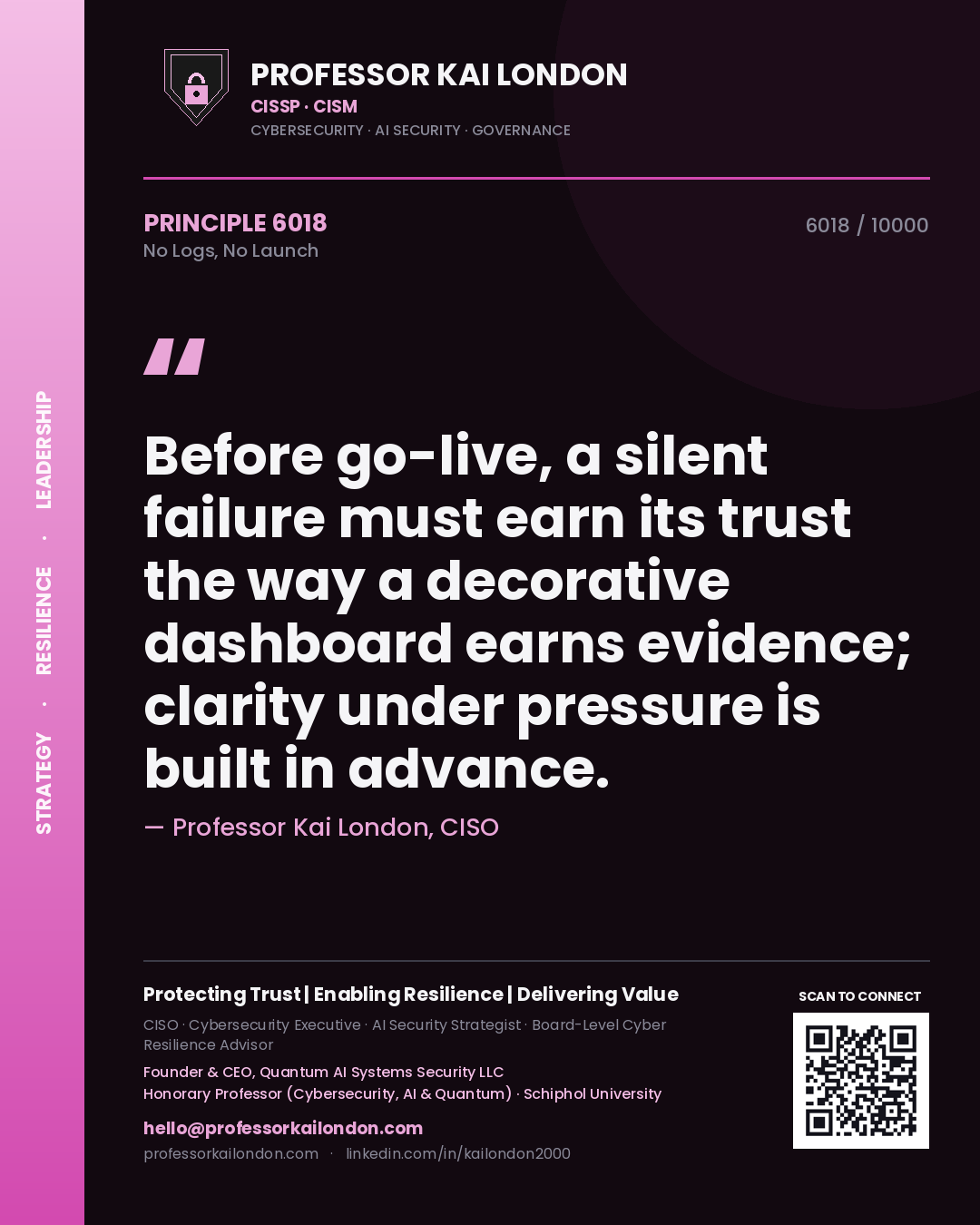 Quote card by Professor Kai London reading 'Before go-live, a silent failure must earn its trust the way a decorative dashboard earns evidence; clarity under pressure is built in advance.'. From the book No Logs, No Launch.