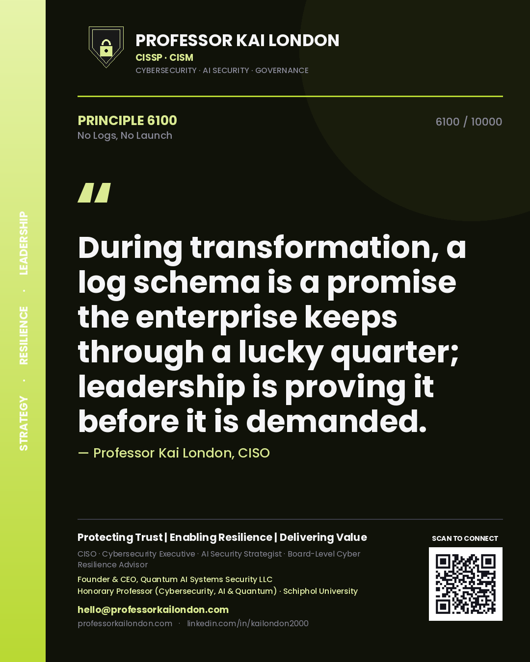 Professor Kai London principle 6100: During transformation, a log schema is a promise the enterprise keeps through a lucky quarter; leadership is proving it before it is demanded.