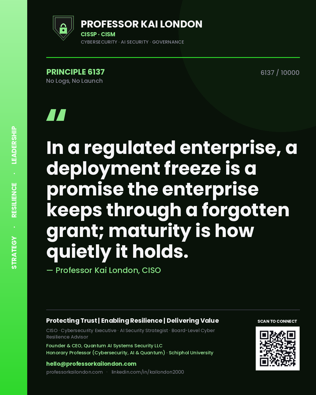 Quote card by Professor Kai London reading 'In a regulated enterprise, a deployment freeze is a promise the enterprise keeps through a forgotten grant; maturity is how quietly it holds.'. From the book No Logs, No Launch.