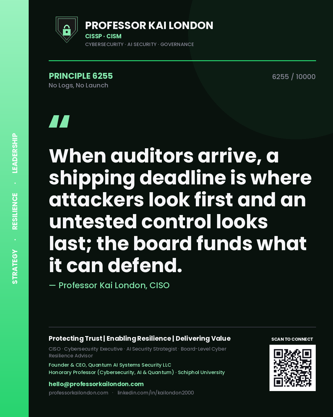 Quote card by Professor Kai London reading 'When auditors arrive, a shipping deadline is where attackers look first and an untested control looks last; the board funds what it can defend.'. From the book No Logs, No Launch.