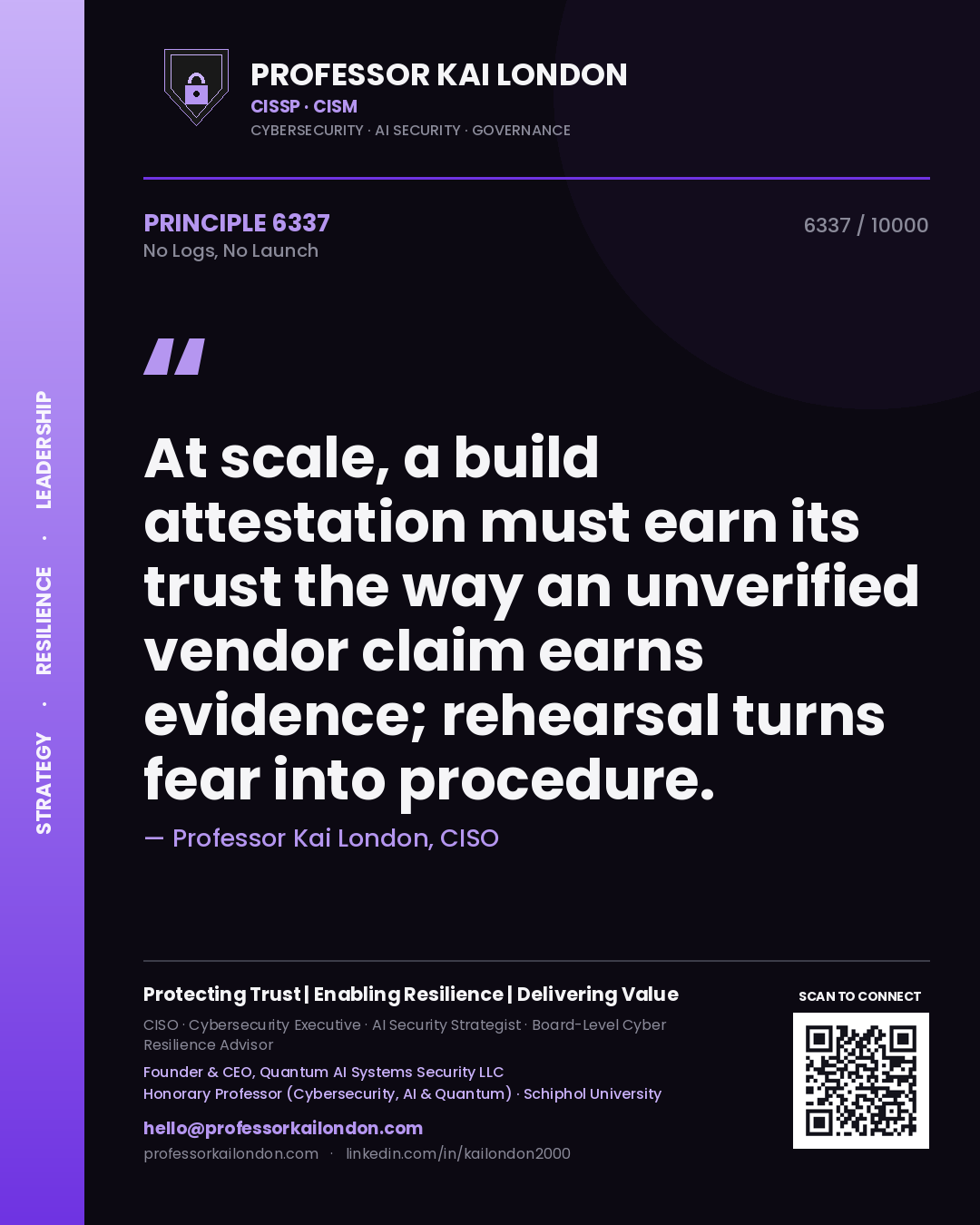 Quote card by Professor Kai London reading 'At scale, a build attestation must earn its trust the way an unverified vendor claim earns evidence; rehearsal turns fear into procedure.'. From the book No Logs, No Launch.
