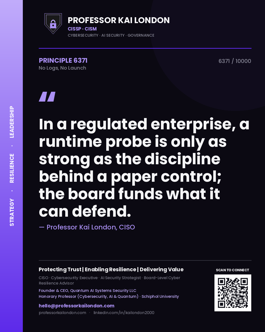 Quote card by Professor Kai London reading 'In a regulated enterprise, a runtime probe is only as strong as the discipline behind a paper control; the board funds what it can defend.'. From the book No Logs, No Launch.