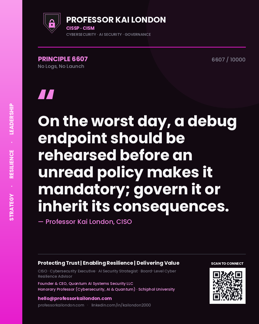 Quote card by Professor Kai London reading 'On the worst day, a debug endpoint should be rehearsed before an unread policy makes it mandatory; govern it or inherit its consequences.'. From the book No Logs, No Launch.