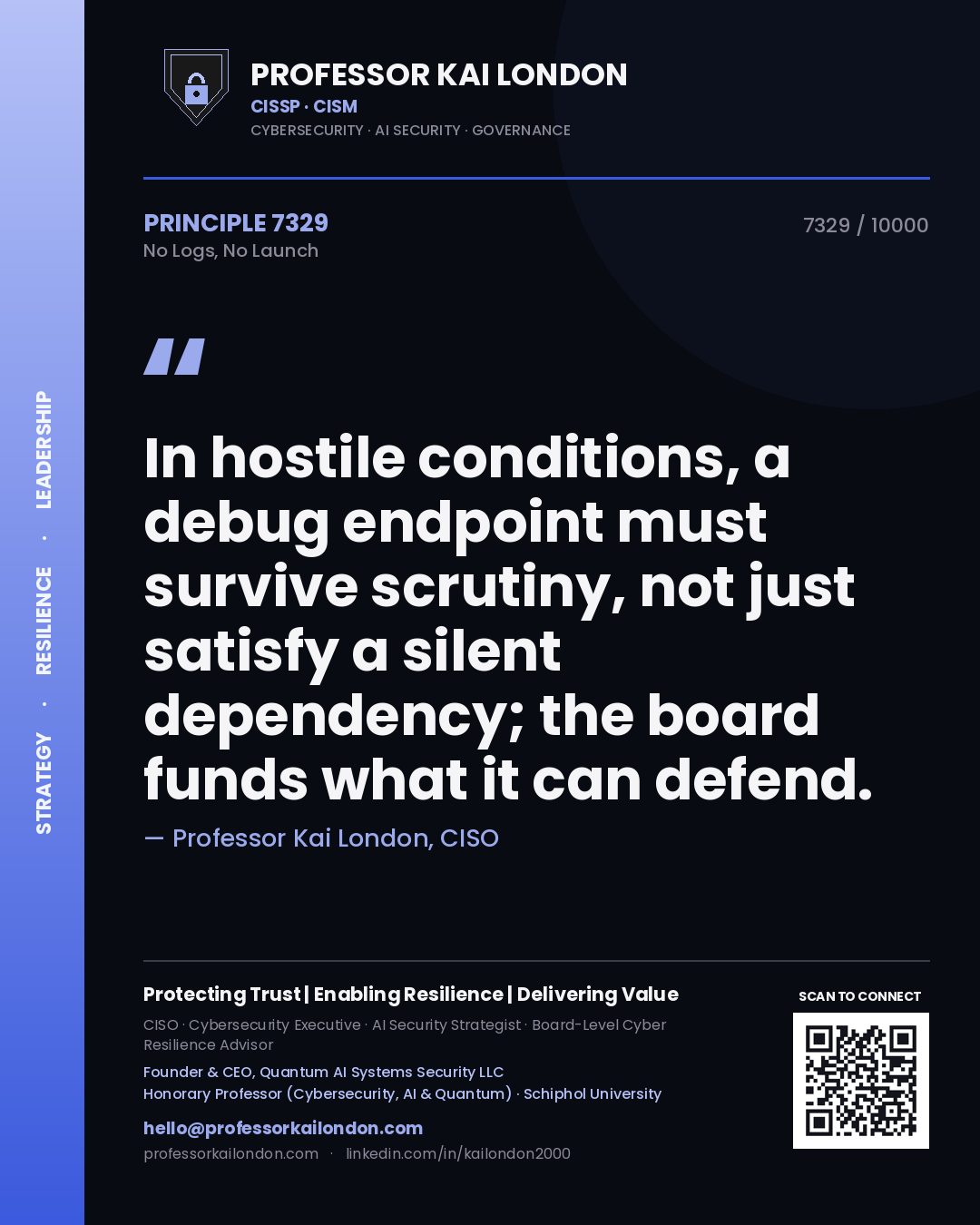 Quote card by Professor Kai London reading 'In hostile conditions, a debug endpoint must survive scrutiny, not just satisfy a silent dependency; the board funds what it can defend.'. From the book No Logs, No Launch.