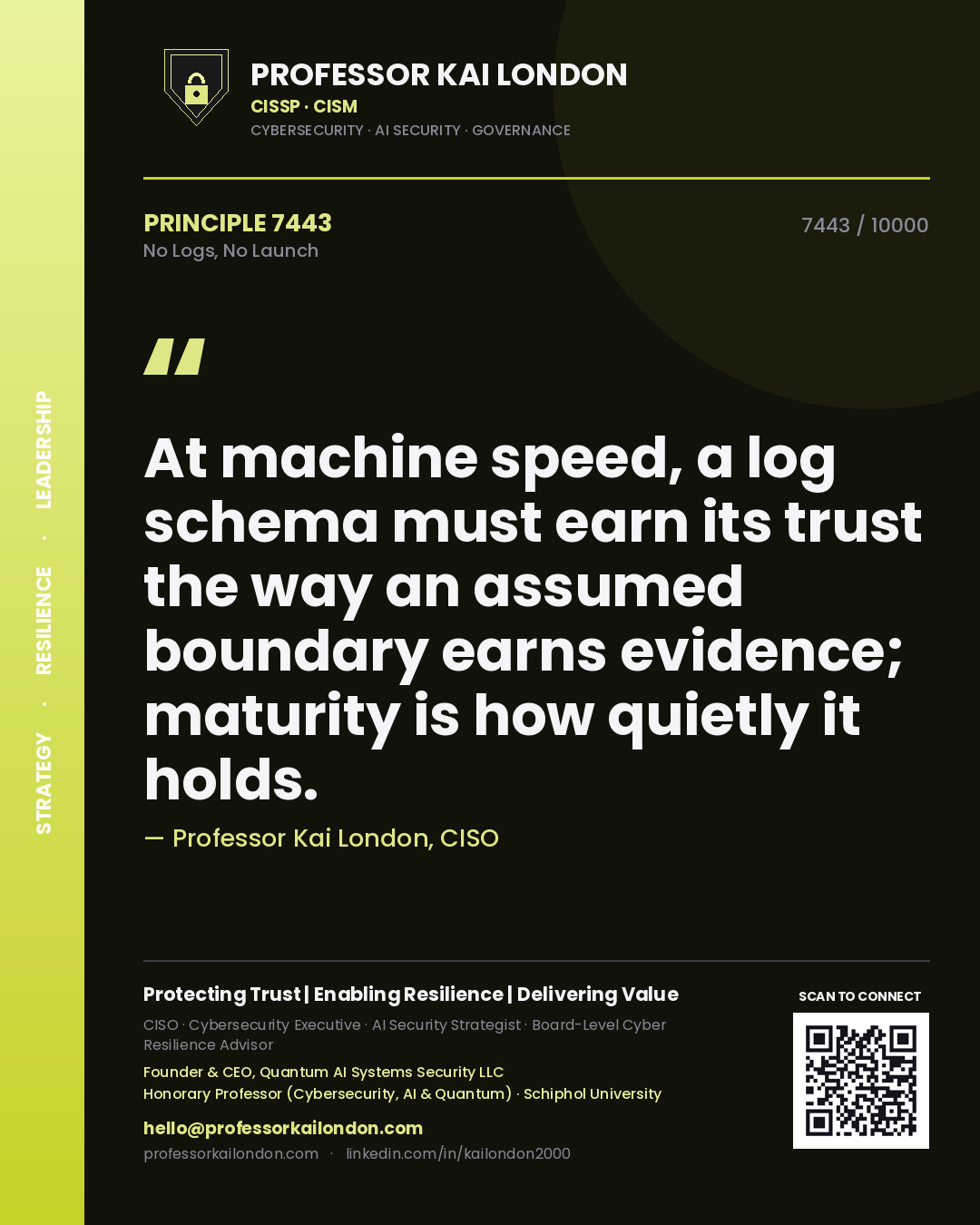 Quote card by Professor Kai London reading 'At machine speed, a log schema must earn its trust the way an assumed boundary earns evidence; maturity is how quietly it holds.'. From the book No Logs, No Launch.