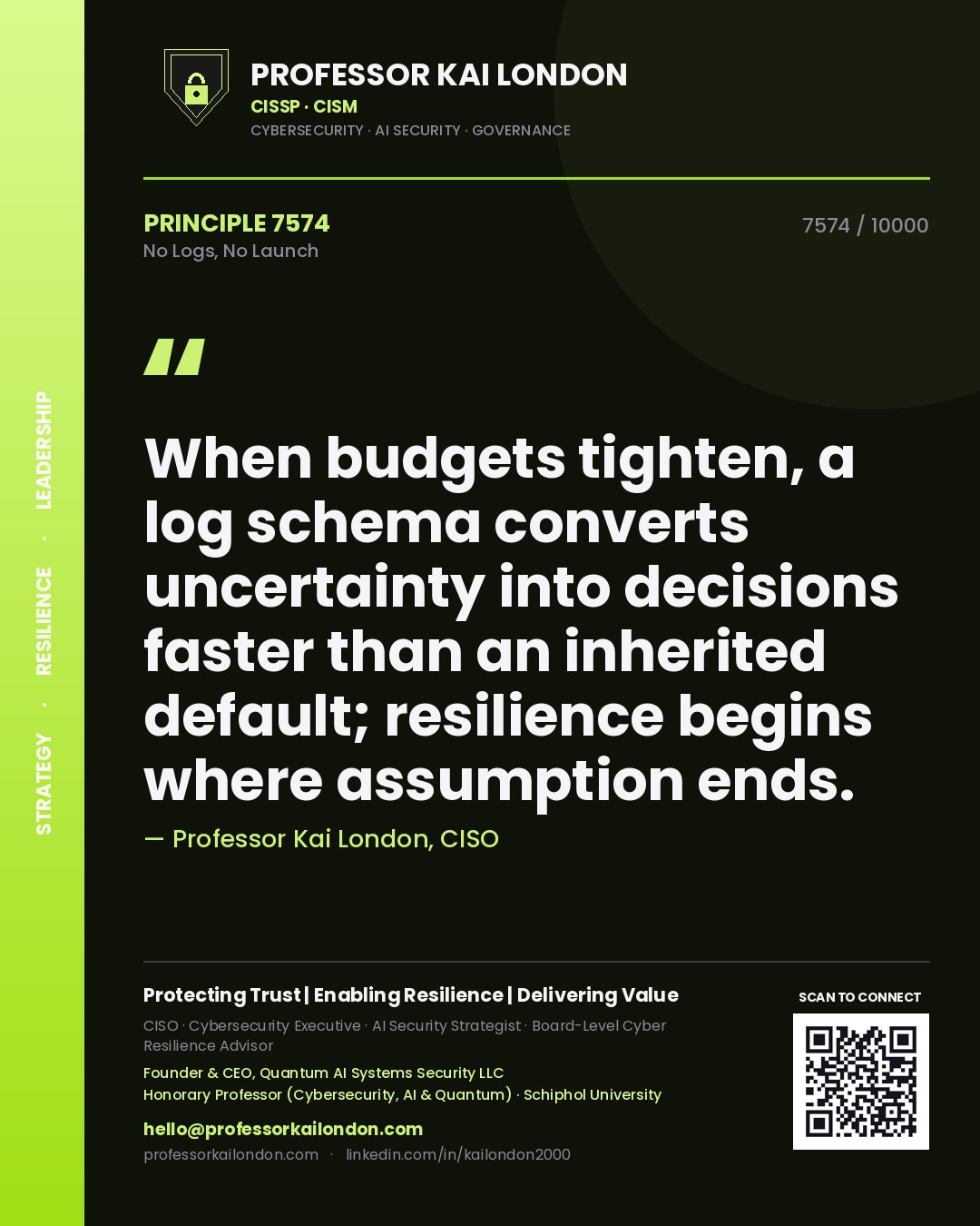 Quote card by Professor Kai London reading 'When budgets tighten, a log schema converts uncertainty into decisions faster than an inherited default; resilience begins where assumption ends.'. From the book No Logs, No Launch.