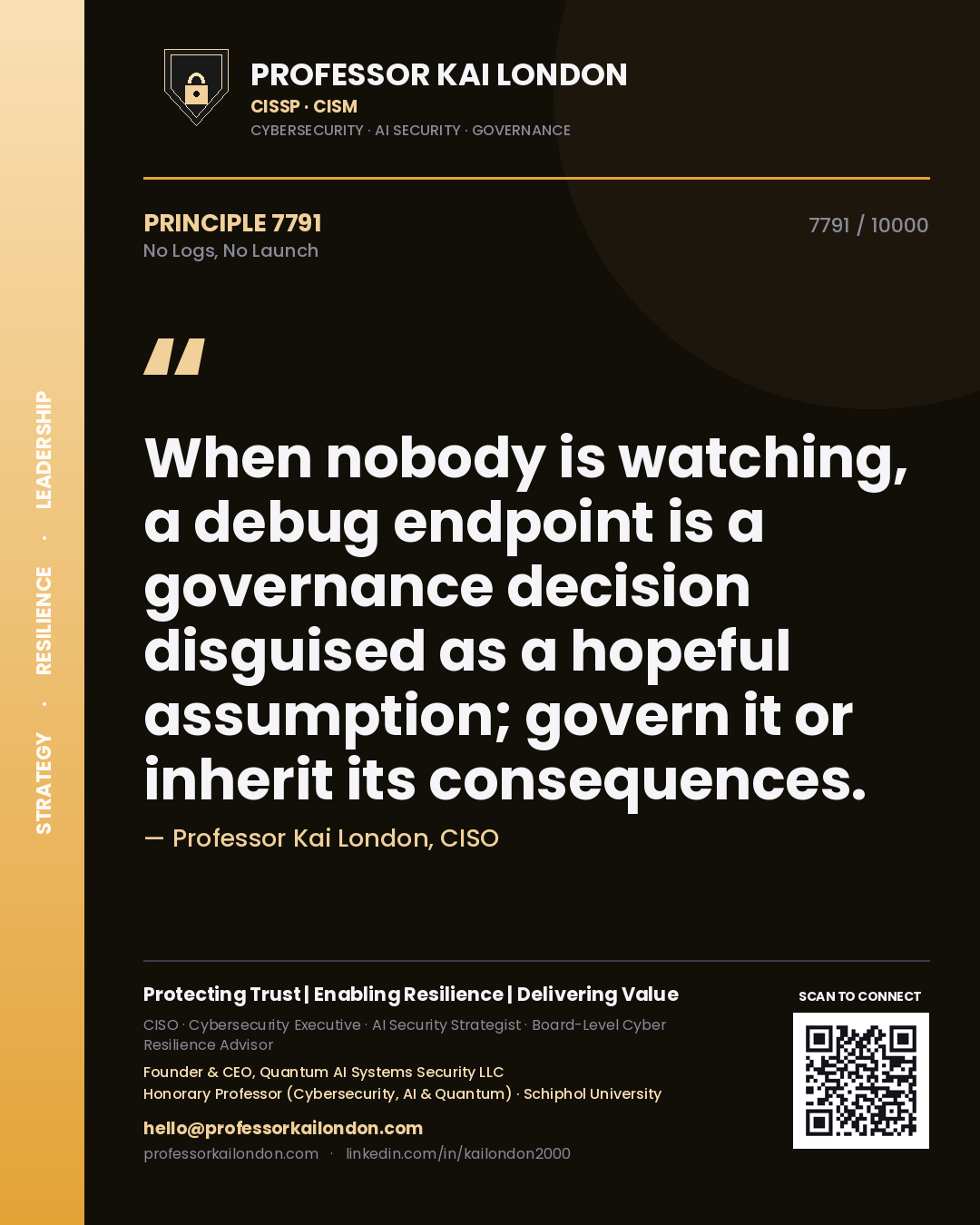 Professor Kai London principle 7791: When nobody is watching, a debug endpoint is a governance decision disguised as a hopeful assumption; govern it or inherit its consequences.