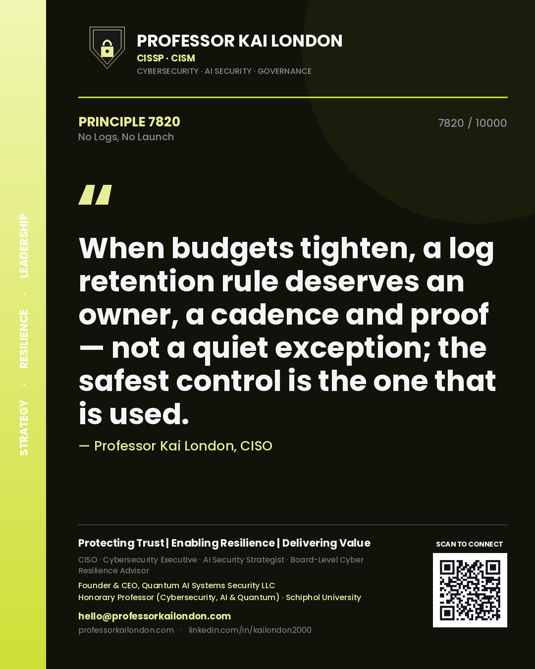 Professor Kai London principle 7820: When budgets tighten, a log retention rule deserves an owner, a cadence and proof — not a quiet exception; the safest control is the one that is used.
