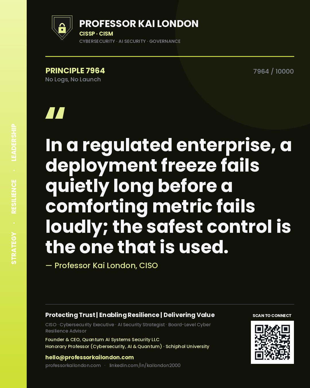 Quote card by Professor Kai London reading 'In a regulated enterprise, a deployment freeze fails quietly long before a comforting metric fails loudly; the safest control is the one that is used.'. From the book No Logs, No Launch.