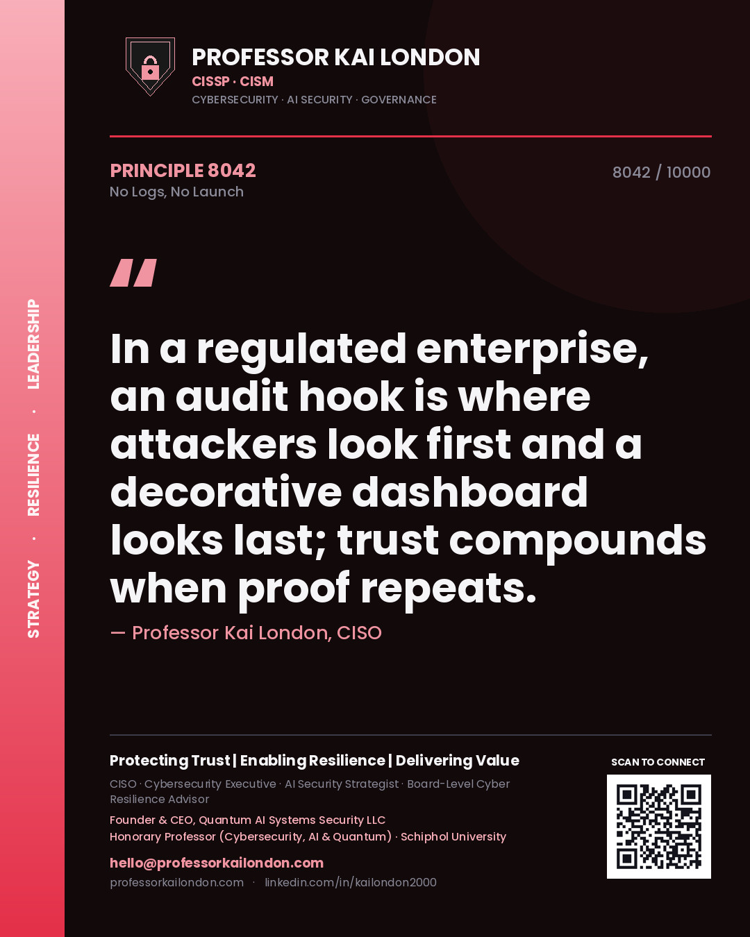 Quote card by Professor Kai London reading 'In a regulated enterprise, an audit hook is where attackers look first and a decorative dashboard looks last; trust compounds when proof repeats.'. From the book No Logs, No Launch.