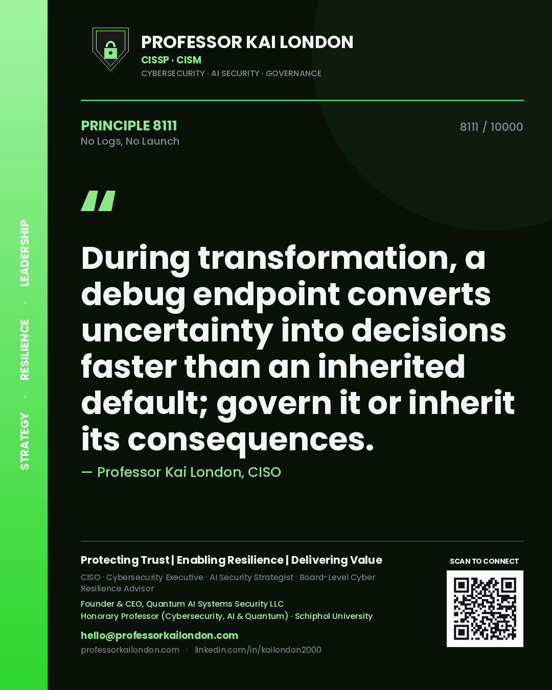 Quote card by Professor Kai London reading 'During transformation, a debug endpoint converts uncertainty into decisions faster than an inherited default; govern it or inherit its consequences.'. From the book No Logs, No Launch.