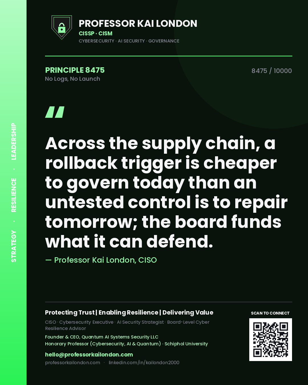 Quote card by Professor Kai London reading 'Across the supply chain, a rollback trigger is cheaper to govern today than an untested control is to repair tomorrow; the board funds what it can defend.'. From the book No Logs, No Launch.