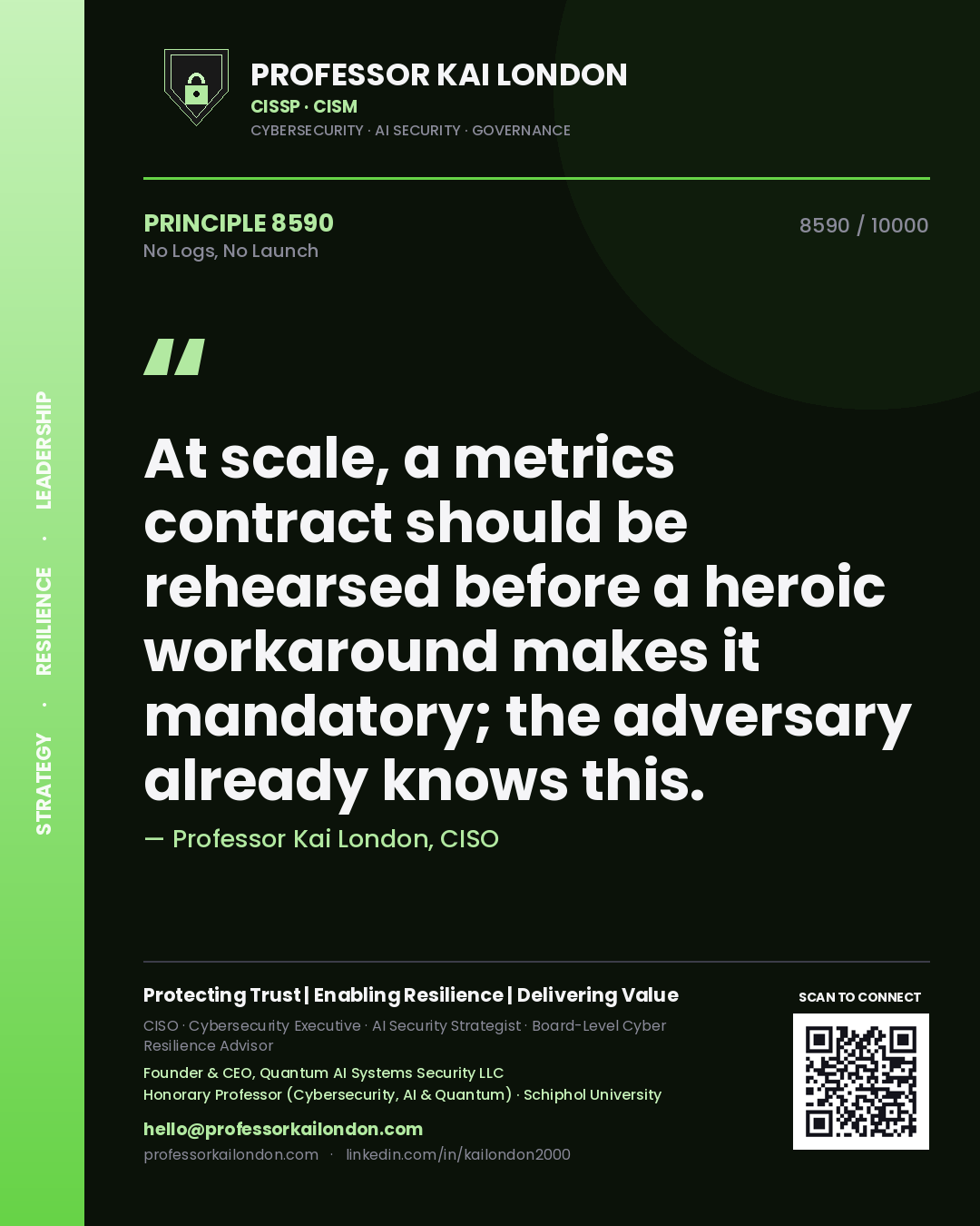 Quote card by Professor Kai London reading 'At scale, a metrics contract should be rehearsed before a heroic workaround makes it mandatory; the adversary already knows this.'. From the book No Logs, No Launch.
