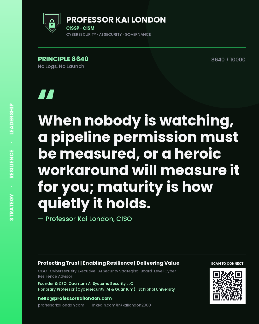 Quote card by Professor Kai London reading 'When nobody is watching, a pipeline permission must be measured, or a heroic workaround will measure it for you; maturity is how quietly it holds.'. From the book No Logs, No Launch.