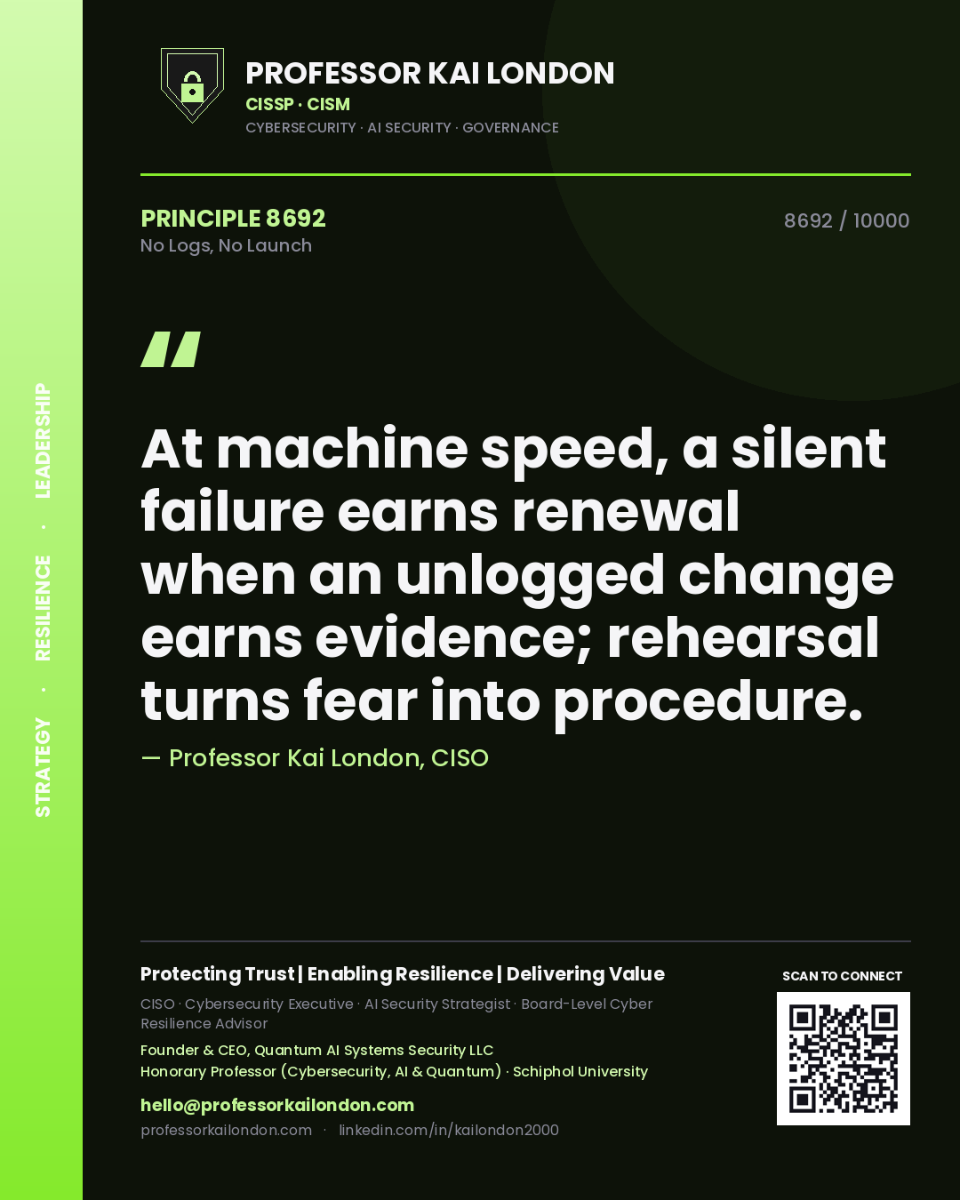 Quote card by Professor Kai London reading 'At machine speed, a silent failure earns renewal when an unlogged change earns evidence; rehearsal turns fear into procedure.'. From the book No Logs, No Launch.