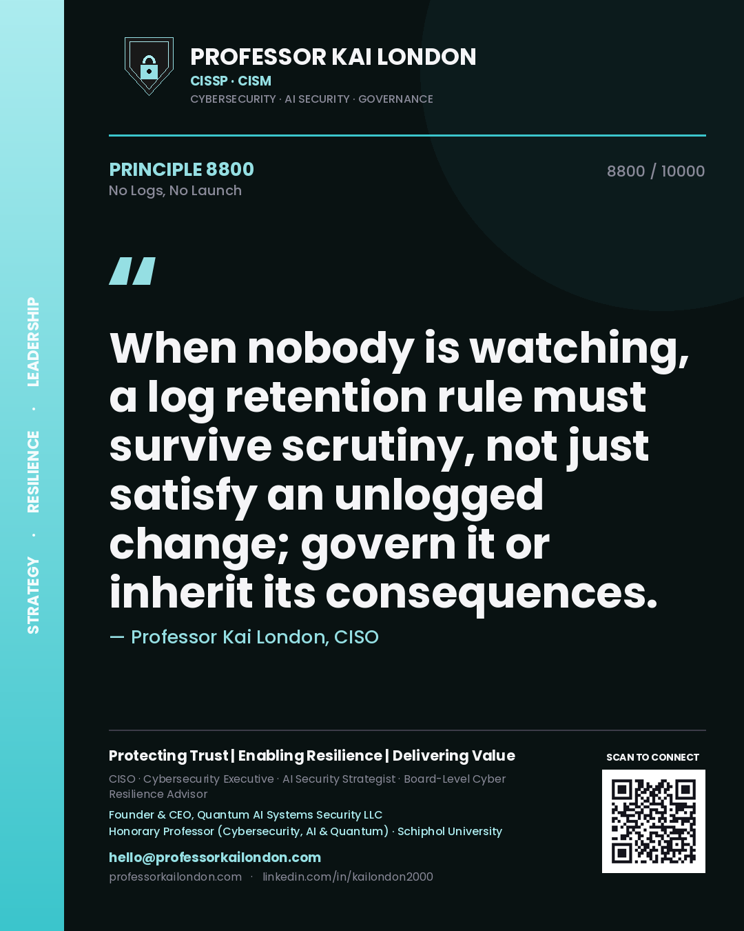 Professor Kai London principle 8800: When nobody is watching, a log retention rule must survive scrutiny, not just satisfy an unlogged change; govern it or inherit its consequences.