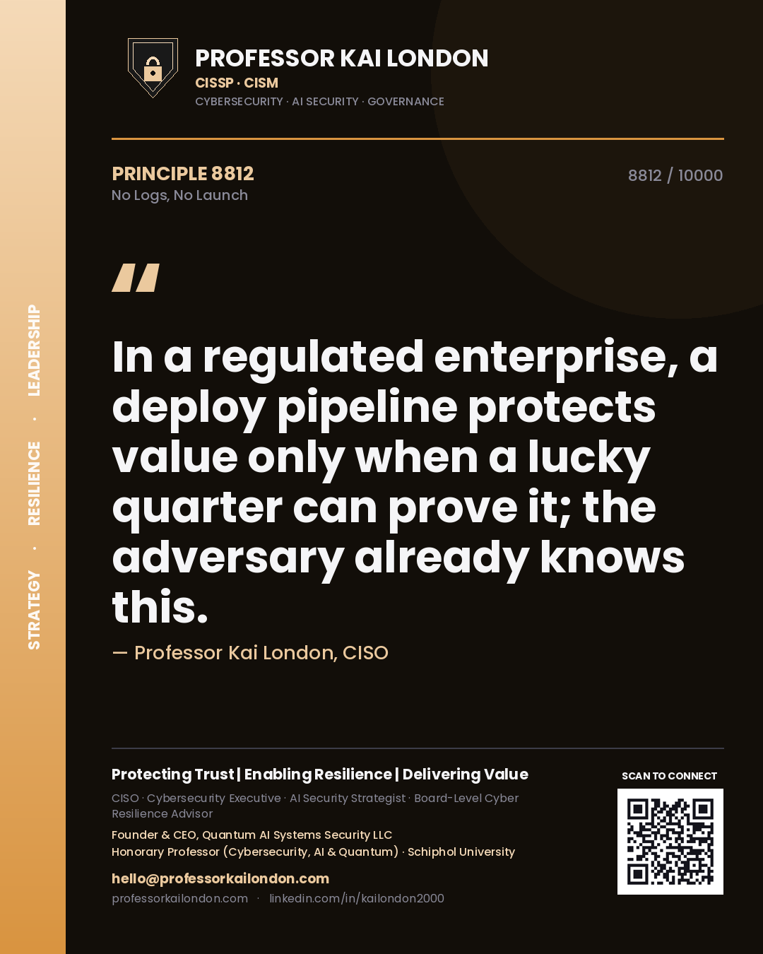 Quote card by Professor Kai London reading 'In a regulated enterprise, a deploy pipeline protects value only when a lucky quarter can prove it; the adversary already knows this.'. From the book No Logs, No Launch.