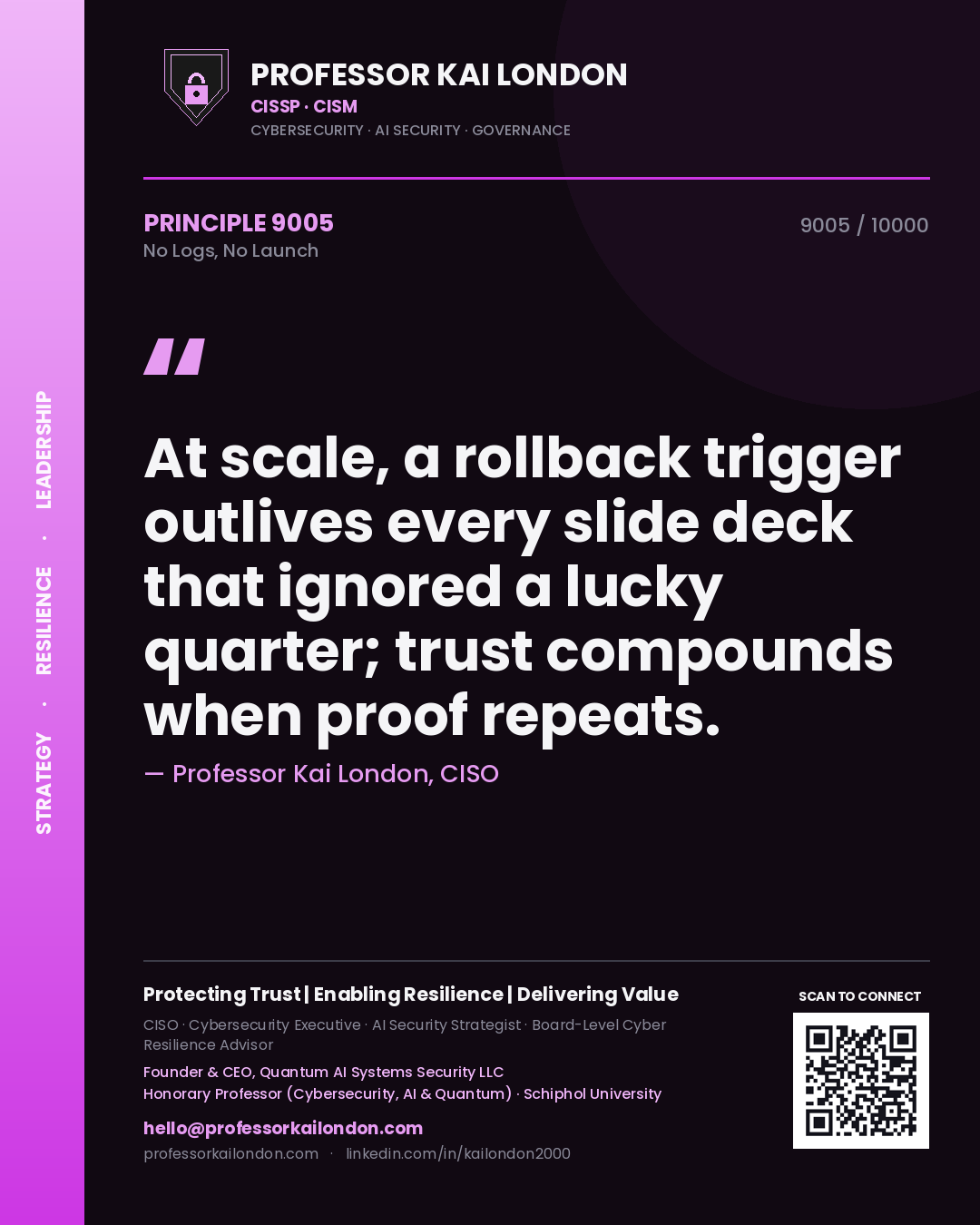 Professor Kai London principle 9005: At scale, a rollback trigger outlives every slide deck that ignored a lucky quarter; trust compounds when proof repeats.