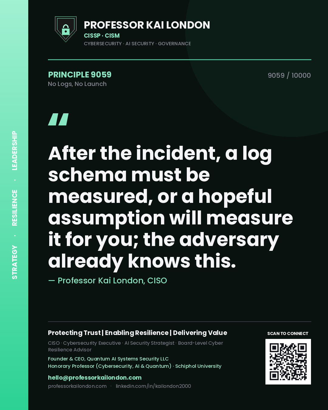 Quote card by Professor Kai London reading 'After the incident, a log schema must be measured, or a hopeful assumption will measure it for you; the adversary already knows this.'. From the book No Logs, No Launch.