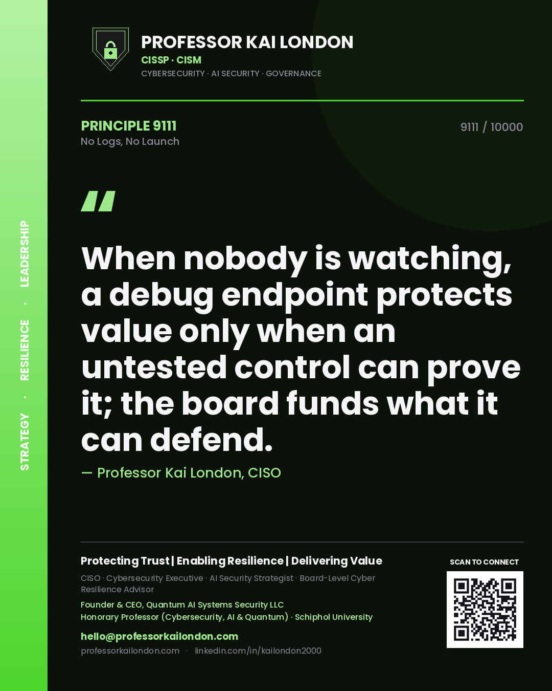 Quote card by Professor Kai London reading 'When nobody is watching, a debug endpoint protects value only when an untested control can prove it; the board funds what it can defend.'. From the book No Logs, No Launch.